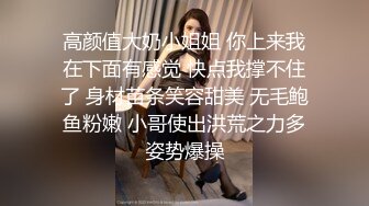 高颜值大奶小姐姐 你上来我在下面有感觉 快点我撑不住了 身材苗条笑容甜美 无毛鲍鱼粉嫩 小哥使出洪荒之力多姿势爆操