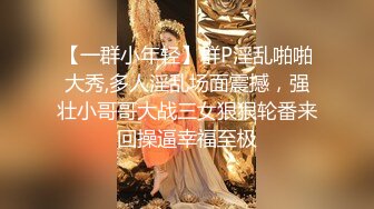 【一群小年轻】群P淫乱啪啪大秀,多人淫乱场面震撼，强壮小哥哥大战三女狠狠轮番来回操逼幸福至极