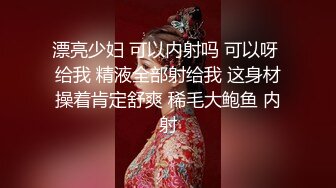 漂亮少妇 可以内射吗 可以呀 给我 精液全部射给我 这身材操着肯定舒爽 稀毛大鲍鱼 内射