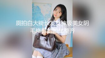 厕拍白大褂长发女神级美女阴毛修剪的如此整齐