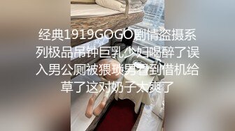 经典1919GOGO剧情盗摄系列极品吊钟巨乳少妇喝醉了误入男公厕被猥琐男看到借机给草了这对奶子太爽了