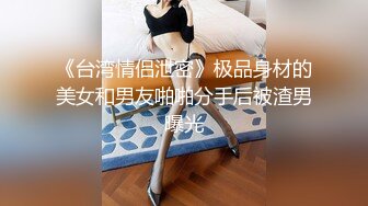 《台湾情侣泄密》极品身材的美女和男友啪啪分手后被渣男曝光