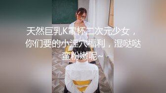 天然巨乳K罩杯二次元少女，你们要的小淫穴福利，湿哒哒蛮粉嫩呢~