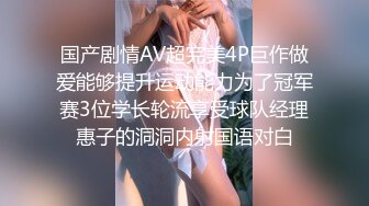 国产剧情AV超完美4P巨作做爱能够提升运动能力为了冠军赛3位学长轮流享受球队经理惠子的洞洞内射国语对白