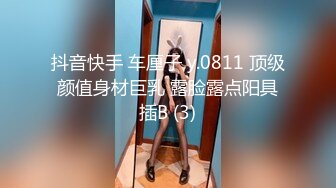 抖音快手 车厘子 y.0811 顶级颜值身材巨乳 露脸露点阳具插B (3)