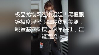 极品尤物网红小姐姐！黑框眼镜极度淫骚！细腰贫乳美腿，跳蛋塞穴摇摆，假屌抽插，淫骚直流