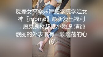 反差女高学妹舞蹈学院学姐女神〖momo〗最新复出福利，魔鬼身材超紧小嫩逼 清纯靓丽的外表下有一颗淫荡的心 (6)