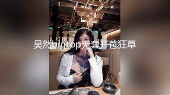 昊然bigtop无套开苞狂草