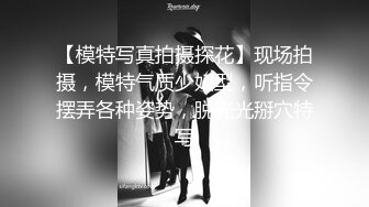 【模特写真拍摄探花】现场拍摄，模特气质少妇型，听指令摆弄各种姿势，脱光光掰穴特写