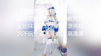 〖姐妹情深〗极品00后萝莉姐妹花的性爱首秀 调教两美女姐妹花互玩磨豆腐 漂亮粉穴不玩个双飞可惜了 高清源码录制