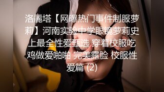 洛麗塔【网曝热门事件制服萝莉】河南实验中学眼镜萝莉史上最全性爱甄选 穿着校服吃鸡做爱啪啪 完美露脸 校服性爱篇 (2)