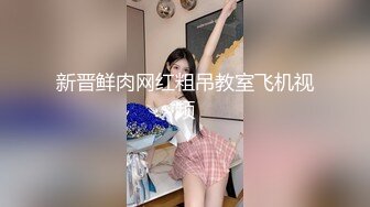 新晋鲜肉网红粗吊教室飞机视频