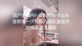 国产剧情AV-老板带秘书出去度假第一次在私人浴缸直接开始操逼高清露脸