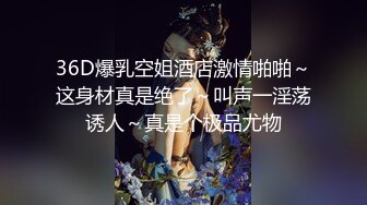 36D爆乳空姐酒店激情啪啪～这身材真是绝了～叫声一淫荡诱人～真是个极品尤物