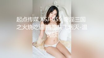 起点传媒 XSJ-059 奇淫三国 之火烧吃逼 撸撸灰飞烟灭-温芮欣