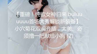 【重磅！纯欲女神归来 buluuuuuu首场大秀解锁新装备】小穴菊花双洞齐插，太美、必须撸一把献给小狗 (2)