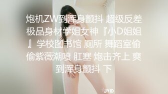 炮机ZW到浑身颤抖 超级反差极品身材学姐女神『小D姐姐』学校图书馆 厕所 舞蹈室偷偷紫薇潮喷 肛塞 炮击齐上 爽到浑身颤抖 下