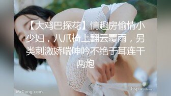 【大鸡巴探花】情趣房偷情小少妇，八爪椅上翻云覆雨，另类刺激娇喘呻吟不绝于耳连干两炮