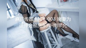 麻豆传媒 MCY-003 嫩妻为退押金被房东操-南芊允