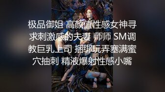 极品御姐 高颜值性感女神寻求刺激感的夫妻 师师 SM调教巨乳上司 捆绑玩弄塞满蜜穴抽刺 精液爆射性感小嘴