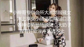 小辫哥专供会所大战制服骚女，床上享受小骚逼的精品口活，各种姿势抽插蹂躏，大奶子捏着好软淫声荡语不止