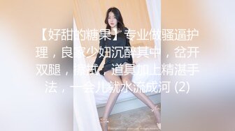 【好甜的糖果】专业做骚逼护理，良家少妇沉醉其中，岔开双腿，擦拭，道具加上精湛手法，一会儿就水流成河 (2)