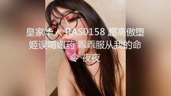 皇家华人 RAS0158 超高傲堕姬误喝媚药 乖乖服从我的命令 夜夜