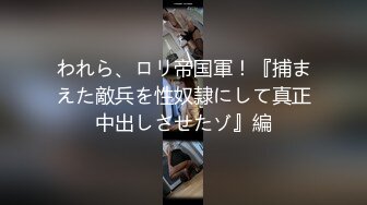 われら、ロリ帝国軍！『捕まえた敵兵を性奴隷にして真正中出しさせたゾ』編