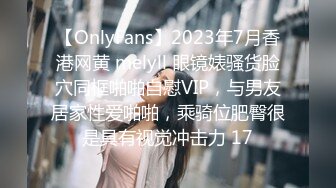 【OnlyFans】2023年7月香港网黄 melyll 眼镜婊骚货脸穴同框啪啪自慰VIP，与男友居家性爱啪啪，乘骑位肥臀很是具有视觉冲击力 17