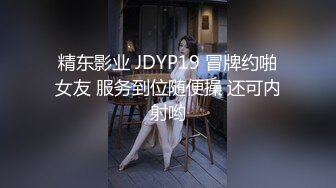 精东影业 JDYP19 冒牌约啪女友 服务到位随便操 还可内射哟