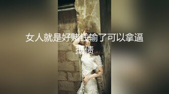 女人就是好赌钱输了可以拿逼抵债