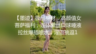 【墨迹】极品身材，高颜值女菩萨福利，连体黑丝口球唾液拉丝爆插喷水，淫语挑逗1