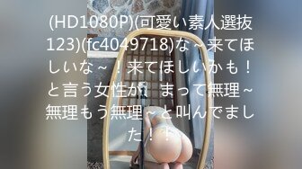 (HD1080P)(可愛い素人選抜123)(fc4049718)な～来てほしいな～！来てほしいかも！と言う女性が、まって無理～無理もう無理～と叫んでました！！