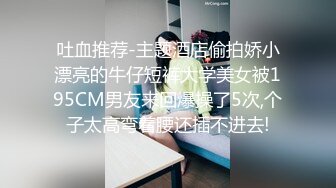 吐血推荐-主题酒店偷拍娇小漂亮的牛仔短裤大学美女被195CM男友来回爆操了5次,个子太高弯着腰还插不进去!