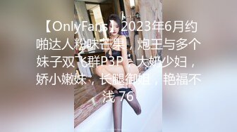 【OnlyFans】2023年6月约啪达人粉味芒果，炮王与多个妹子双飞群P3P，大奶少妇，娇小嫩妹，长腿御姐，艳福不浅 76