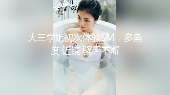 大三学姐初次体验SM，多角度 近镜 骚话不断