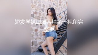 短发学妹口爆吞精第一视角完整版