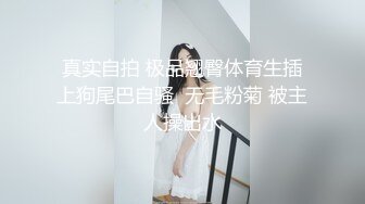 真实自拍 极品翘臀体育生插上狗尾巴自骚  无毛粉菊 被主人操出水