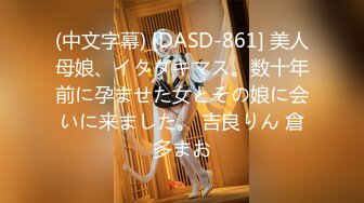 (中文字幕) [DASD-861] 美人母娘、イタダキマス。数十年前に孕ませた女とその娘に会いに来ました。 吉良りん 倉多まお