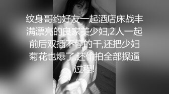 纹身哥约好友一起酒店床战丰满漂亮的良家美少妇,2人一起前后双插不停的干,还把少妇菊花也爆了,还偷拍全部操逼过程!