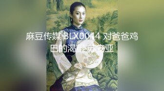 麻豆传媒 BLX0044 对爸爸鸡巴的渴望 苏安亚