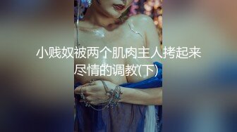 小贱奴被两个肌肉主人拷起来尽情的调教(下) 