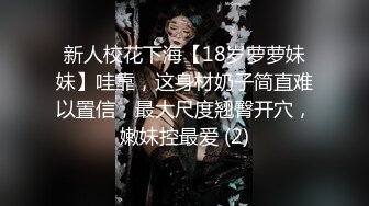 新人校花下海【18岁萝萝妹妹】哇靠，这身材奶子简直难以置信，最大尺度翘臀开穴，嫩妹控最爱 (2)