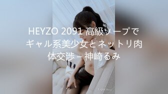 HEYZO 2091 高級ソープでギャル系美少女とネットリ肉体交渉 – 神崎るみ