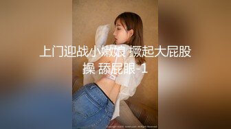 上门迎战小嫩娘 撅起大屁股操 舔屁眼-1