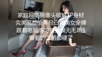 家庭网络摄像头破解TP身材完美高颜值年轻白嫩美女全裸跟着电脑练习健美操无毛B翘臀看的二弟都硬了