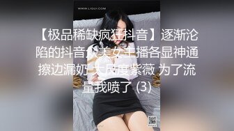 【极品稀缺疯狂抖音】逐渐沦陷的抖音众美女主播各显神通擦边漏奶 大尺度紫薇 为了流量我喷了 (3)