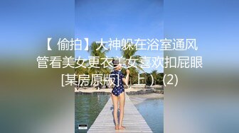 【 偷拍】大神躲在浴室通风管看美女更衣美女喜欢扣屁眼[某房原版]（上） (2)