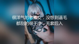 很洋气的老熟女，没想到逼毛都刮的很干净，无套后入