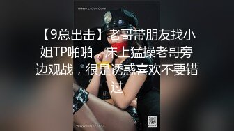 【9总出击】老哥带朋友找小姐TP啪啪，床上猛操老哥旁边观战，很是诱惑喜欢不要错过